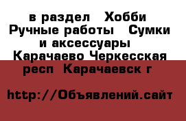  в раздел : Хобби. Ручные работы » Сумки и аксессуары . Карачаево-Черкесская респ.,Карачаевск г.